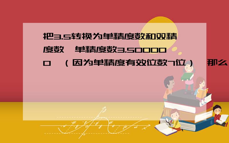 把3.5转换为单精度数和双精度数,单精度数3.500000,（因为单精度有效位数7位）,那么双精度有效位数15——16位岂不是3.50000000000000了?可是我看有些双精度没保留那么多啊