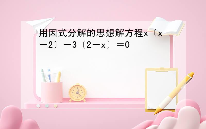 用因式分解的思想解方程x〔x－2〕－3〔2－x〕＝0