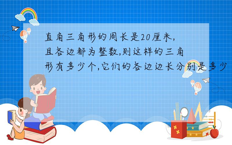 直角三角形的周长是20厘米,且各边都为整数,则这样的三角形有多少个,它们的各边边长分别是多少