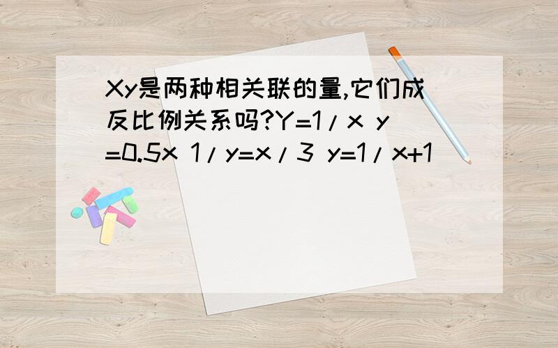 Xy是两种相关联的量,它们成反比例关系吗?Y=1/x y=0.5x 1/y=x/3 y=1/x+1