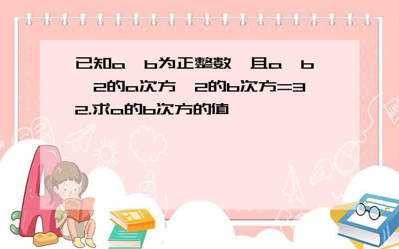 已知a,b为正整数,且a>b,2的a次方*2的b次方=32.求a的b次方的值