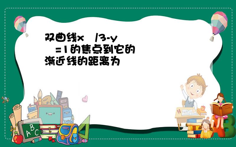 双曲线x²/3-y²=1的焦点到它的渐近线的距离为