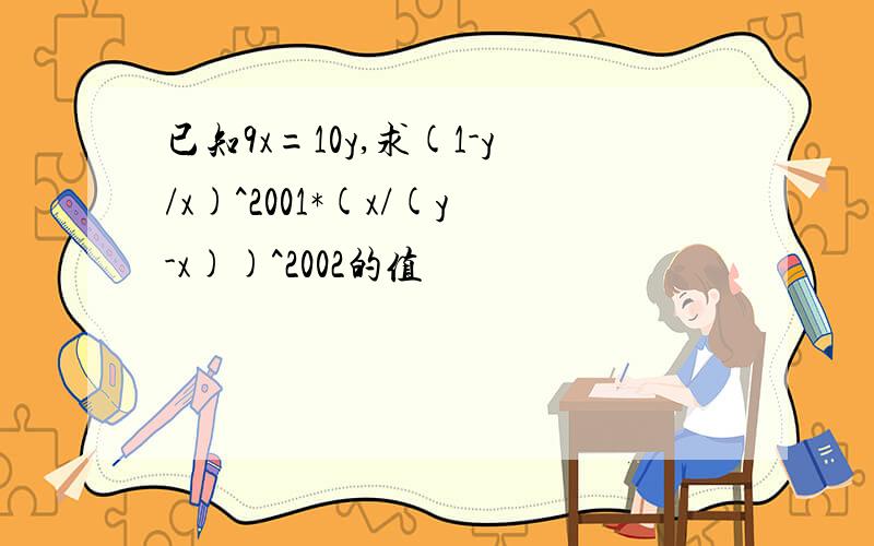 已知9x=10y,求(1-y/x)^2001*(x/(y-x))^2002的值