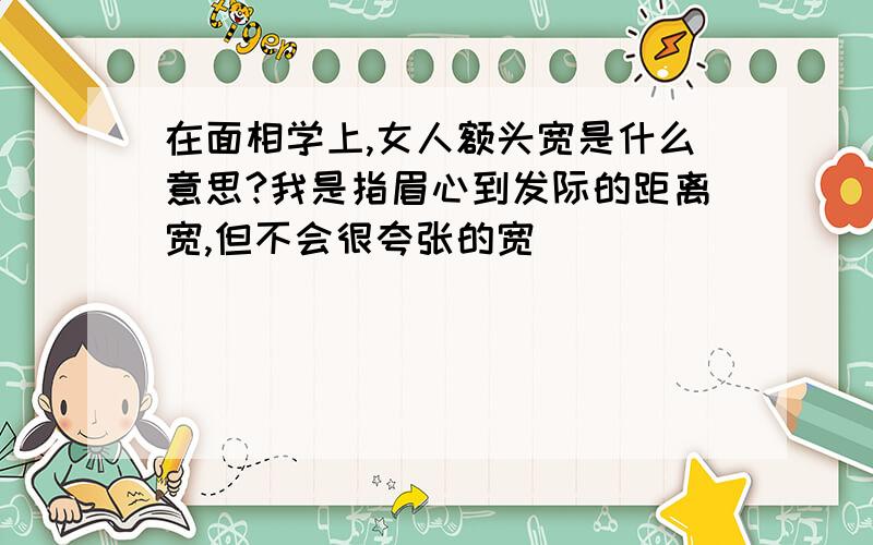 在面相学上,女人额头宽是什么意思?我是指眉心到发际的距离宽,但不会很夸张的宽