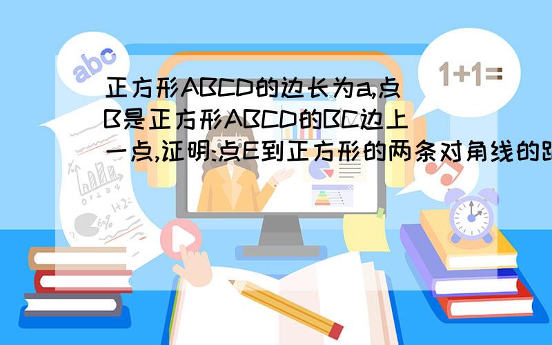 正方形ABCD的边长为a,点B是正方形ABCD的BC边上一点,证明:点E到正方形的两条对角线的距离和等于根号2/2*a