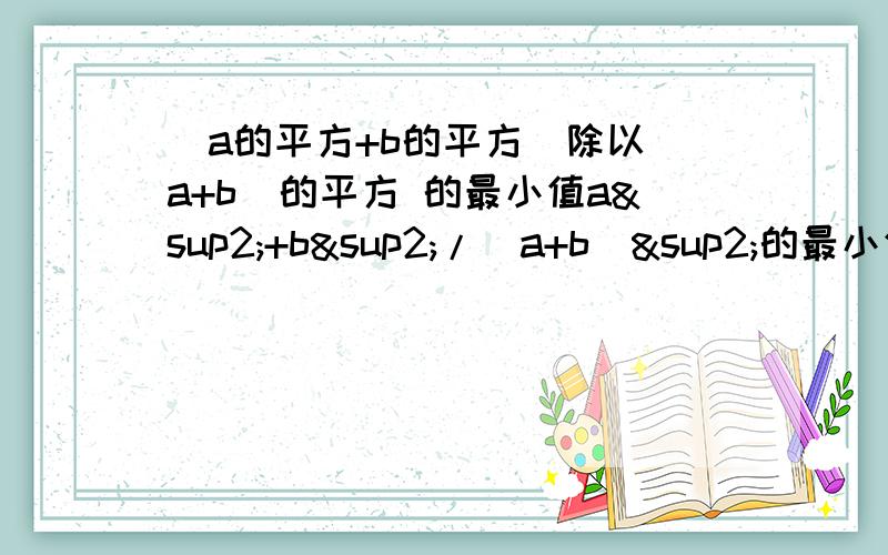 (a的平方+b的平方)除以(a+b)的平方 的最小值a²+b²/（a+b）²的最小值为多少（a,b为实数且a,b不全为0