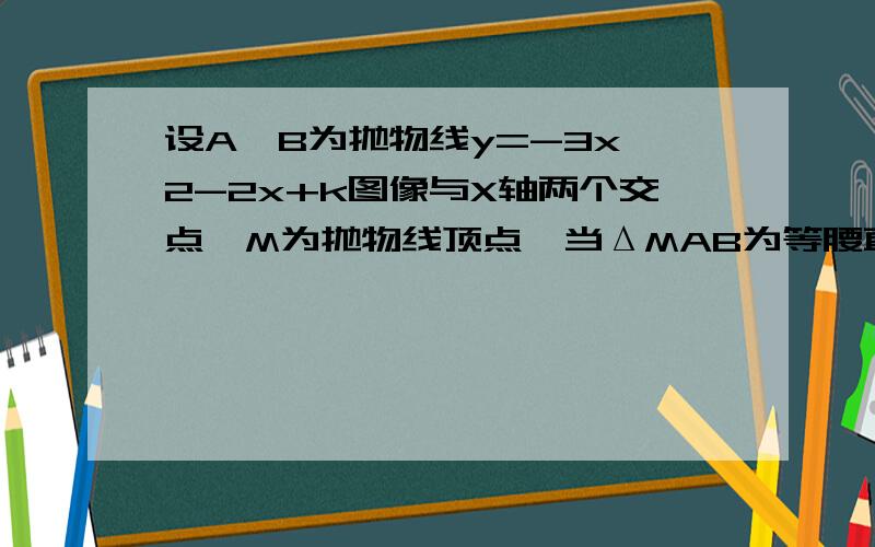 设A,B为抛物线y=-3x＾2-2x+k图像与X轴两个交点,M为抛物线顶点,当ΔMAB为等腰直角三角形时,求k值.