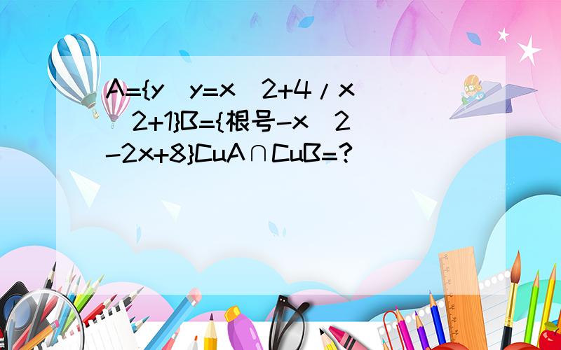 A={y|y=x^2+4/x^2+1}B={根号-x^2-2x+8}CuA∩CuB=?