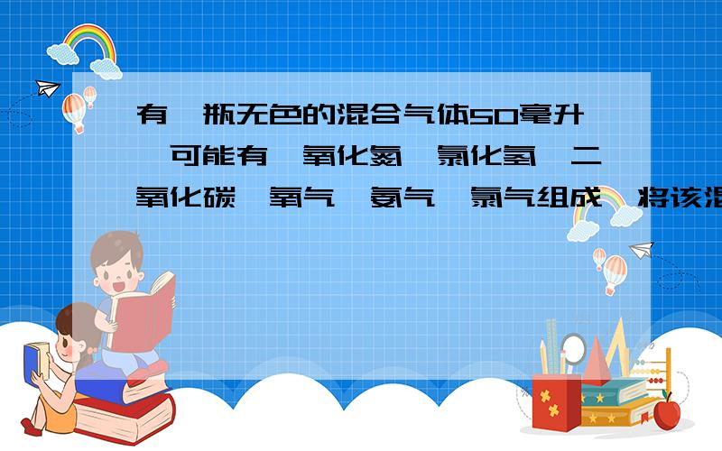 有一瓶无色的混合气体50毫升,可能有一氧化氮,氯化氢,二氧化碳,氧气,氨气,氯气组成,将该混合气体通过浓硫酸,气体体积变为40毫升,再将剩余气体通过碱石灰,剩余气体体积变为5毫升,最后将剩