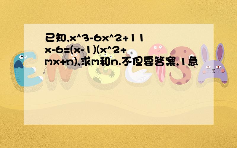 已知,x^3-6x^2+11x-6=(x-1)(x^2+mx+n),求m和n.不但要答案,1急