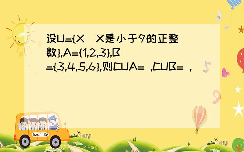 设U={X|X是小于9的正整数},A={1,2,3},B={3,4,5,6},则CUA= ,CUB= ,