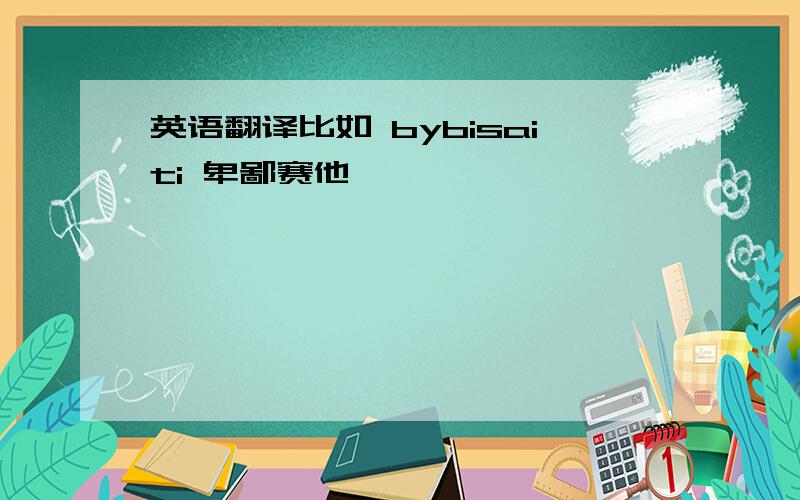 英语翻译比如 bybisaiti 卑鄙赛他