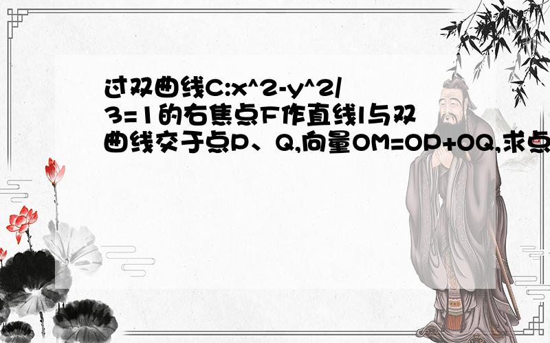 过双曲线C:x^2-y^2/3=1的右焦点F作直线l与双曲线交于点P、Q,向量OM=OP+OQ,求点M的轨迹方程