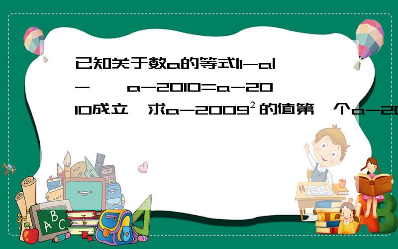 已知关于数a的等式|1-a|-√—a-2010=a-2010成立,求a-2009²的值第一个a-2010是指a-2010的差的平方根如果答案让我满意我有分加√—是指平方根