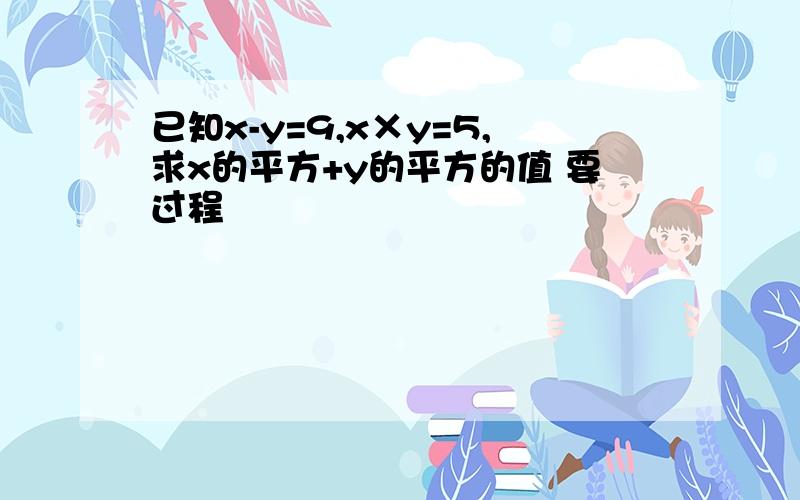 已知x-y=9,x×y=5,求x的平方+y的平方的值 要过程