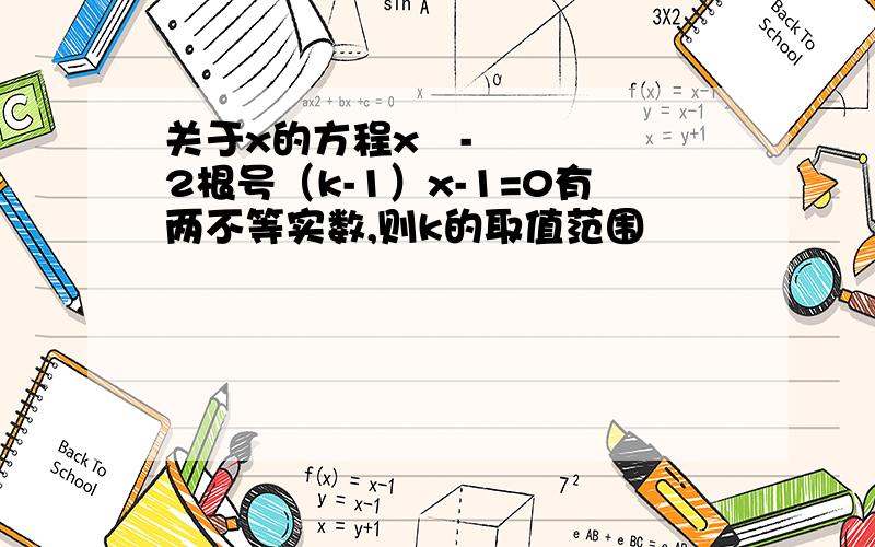 关于x的方程x²-2根号（k-1）x-1=0有两不等实数,则k的取值范围