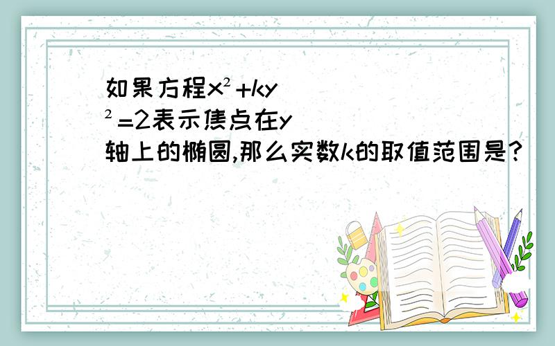 如果方程x²+ky²=2表示焦点在y轴上的椭圆,那么实数k的取值范围是?