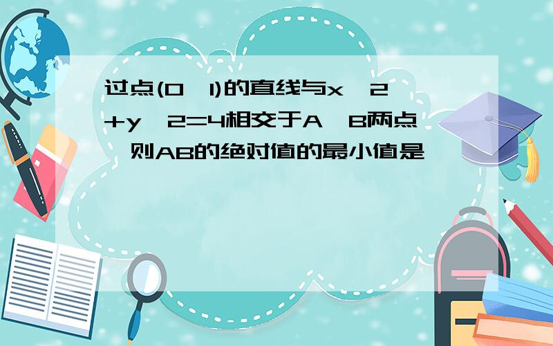 过点(0,1)的直线与x^2+y^2=4相交于A,B两点,则AB的绝对值的最小值是