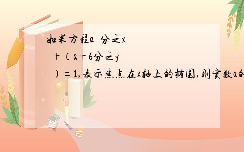 如果方程a²分之x²+（a+6分之y²）=1,表示焦点在x轴上的椭圆,则实数a的取值范围是求高手说明下为什么 T