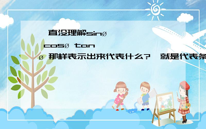 一直没理解sinø cosø tanø 那样表示出来代表什么?  就是代表条边了吗?是表示边长吗?我明白那些 我只是不明白做题的时候直接乘以sin之类的表示的乘的是什么？是边长？