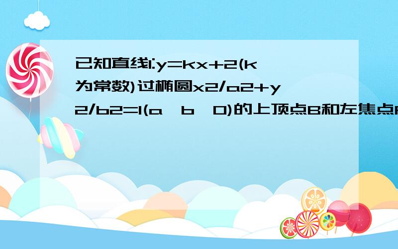 已知直线l:y=kx+2(k为常数)过椭圆x2/a2+y2/b2=1(a>b>0)的上顶点B和左焦点F,直线l被圆x2+y2=4截得弦长d （1) 若d=2根号3,求k的值（2）若d≥五分之四倍根号5,求椭圆离心率的取值范围