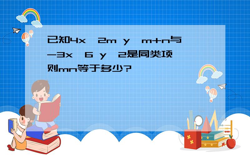 已知4x^2m y^m+n与-3x^6 y^2是同类项,则mn等于多少?