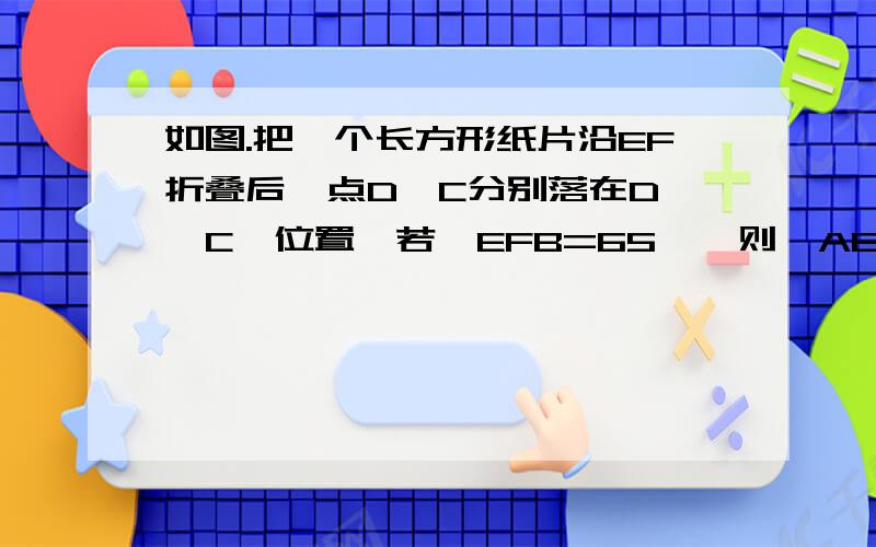 如图.把一个长方形纸片沿EF折叠后,点D、C分别落在D'、C'位置,若∠EFB=65°,则∠AED=多少?