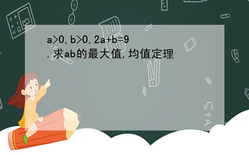 a>0,b>0,2a+b=9.求ab的最大值,均值定理