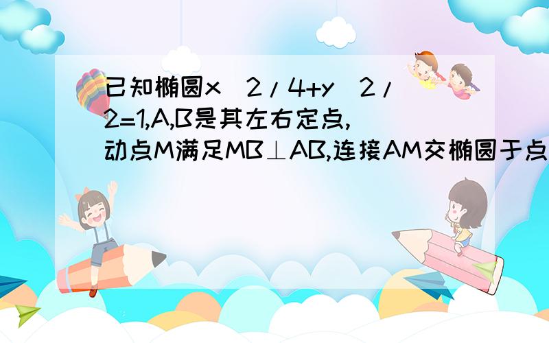 已知椭圆x^2/4+y^2/2=1,A,B是其左右定点,动点M满足MB⊥AB,连接AM交椭圆于点P,在x轴上有异于点A,B的点Q,已MP为直径的圆经过BP,MQ的交点,则点Q的坐标为