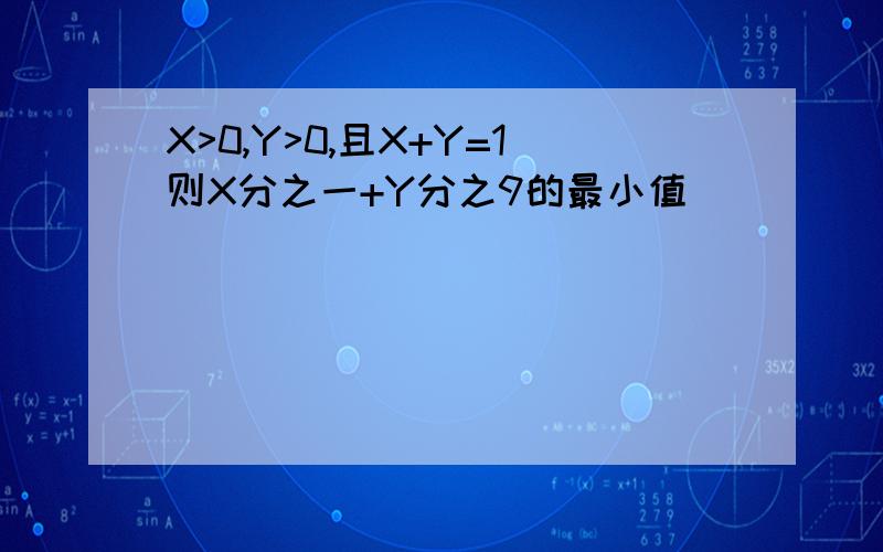 X>0,Y>0,且X+Y=1则X分之一+Y分之9的最小值