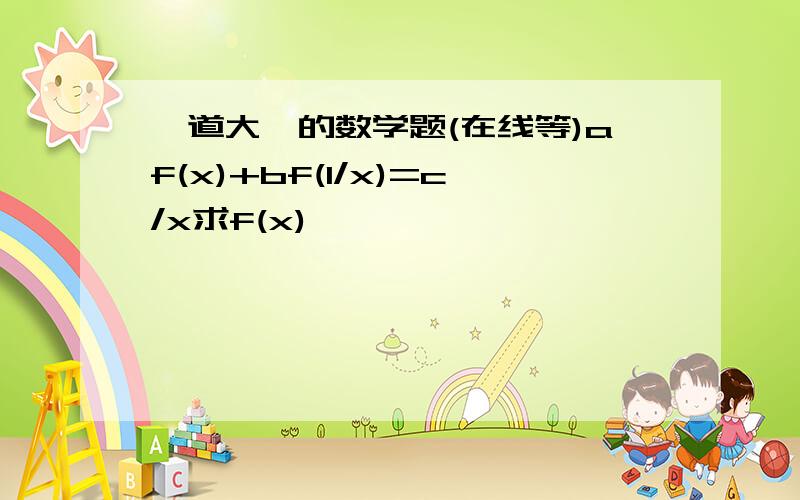 一道大一的数学题(在线等)af(x)+bf(1/x)=c/x求f(x)