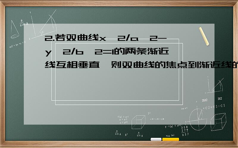 2.若双曲线x*2/a*2-y*2/b*2=1的两条渐近线互相垂直,则双曲线的焦点到渐近线的距离等于————.