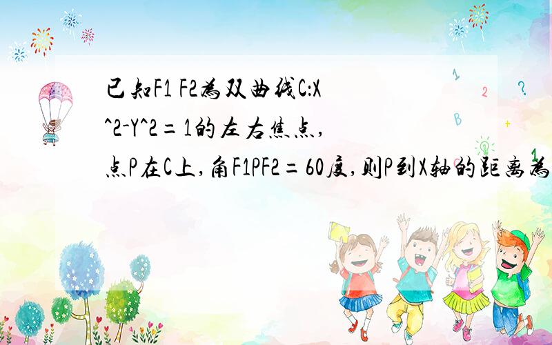 已知F1 F2为双曲线C：X^2-Y^2=1的左右焦点,点P在C上,角F1PF2=60度,则P到X轴的距离为多少?