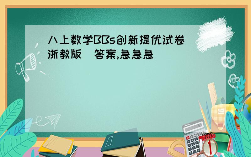 八上数学BBs创新提优试卷（浙教版）答案,急急急