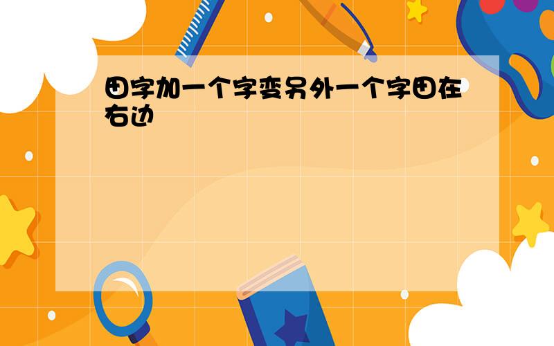 田字加一个字变另外一个字田在右边