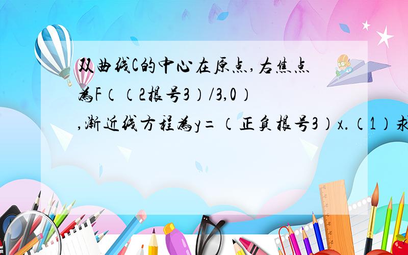 双曲线C的中心在原点,右焦点为F（（2根号3）/3,0）,渐近线方程为y=（正负根号3）x.（1）求双曲线C放入方程（2）设直线l：y=kx+1与双曲线C交于A,B两点,问：当k为何值时,以A,B为直径的圆过原点.