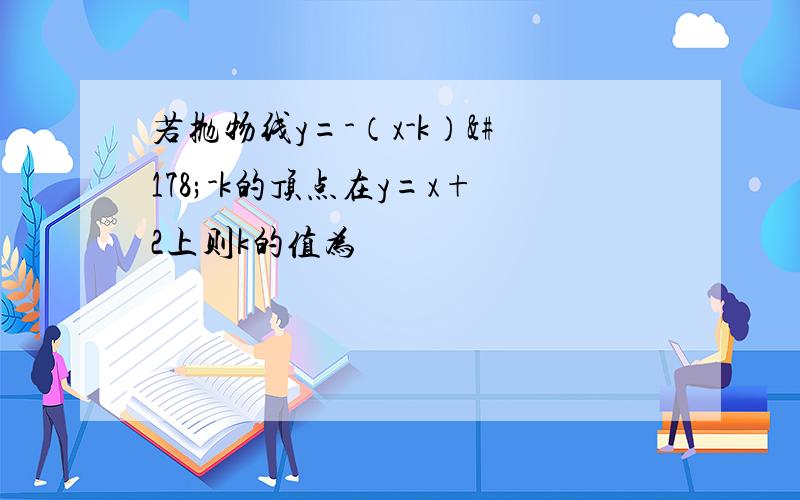 若抛物线y=-（x-k）²-k的顶点在y=x+2上则k的值为