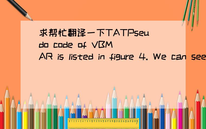 求帮忙翻译一下TATPseudo code of VBMAR is listed in figure 4. We can see from the algorithm that in each step output channels are not treated equally.Horizontal directions are searched first and vertical directions second. This priority favors