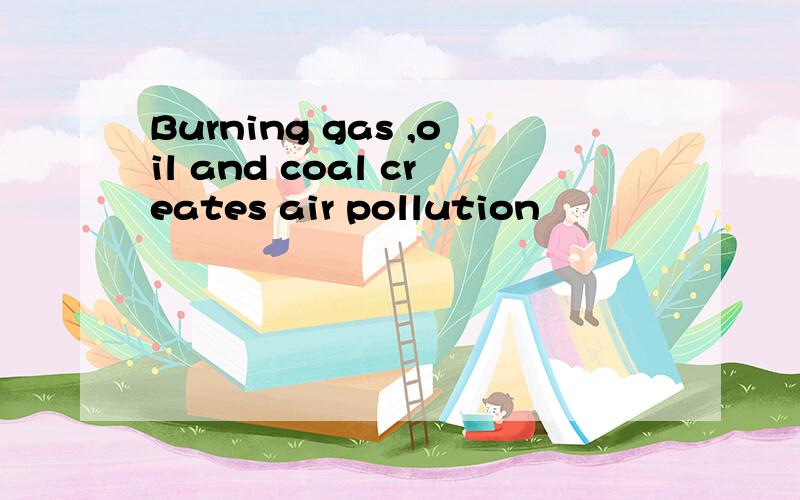 Burning gas ,oil and coal creates air pollution