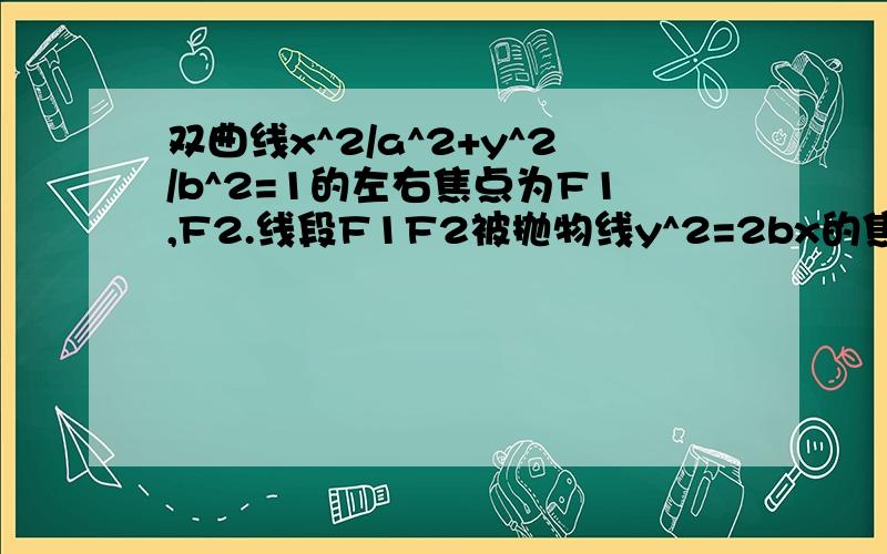 双曲线x^2/a^2+y^2/b^2=1的左右焦点为F1,F2.线段F1F2被抛物线y^2=2bx的焦点分成7:5两段则双曲线离心率