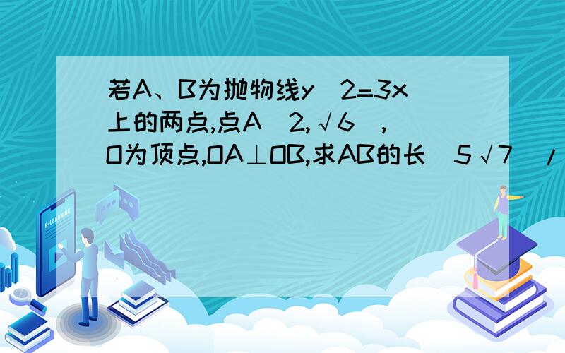 若A、B为抛物线y^2=3x上的两点,点A（2,√6）,O为顶点,OA⊥OB,求AB的长（5√7）/2