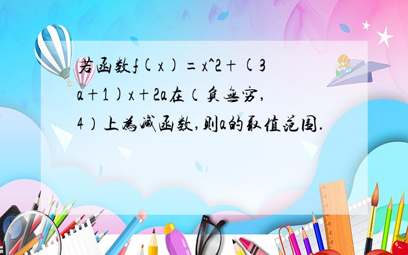 若函数f(x)=x^2+(3a+1)x+2a在（负无穷,4）上为减函数,则a的取值范围.