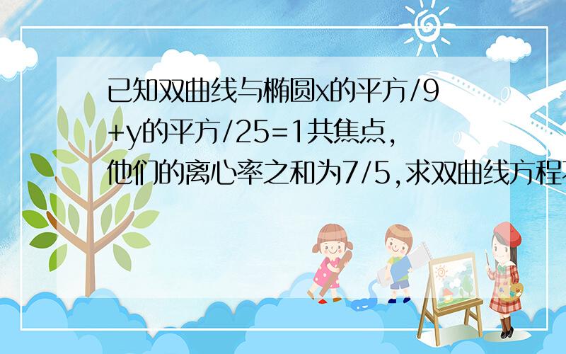 已知双曲线与椭圆x的平方/9+y的平方/25=1共焦点,他们的离心率之和为7/5,求双曲线方程不好意思，是他们的离心率之差为7/5