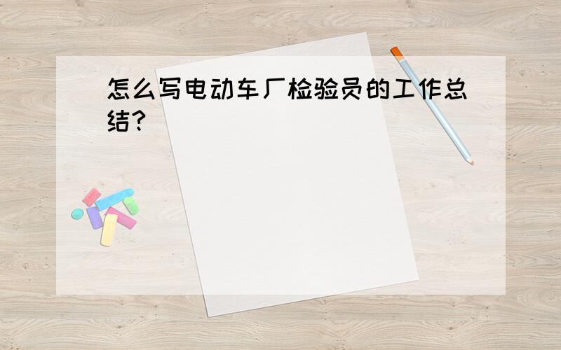 怎么写电动车厂检验员的工作总结?