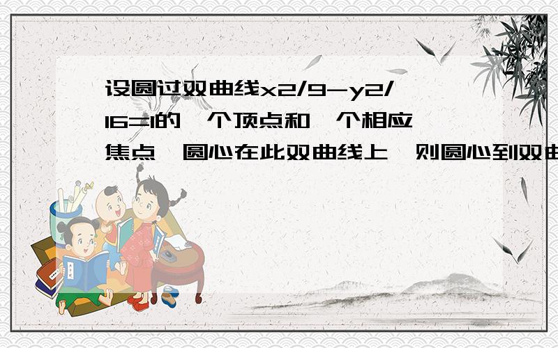 设圆过双曲线x2/9-y2/16=1的一个顶点和一个相应焦点,圆心在此双曲线上,则圆心到双曲线中心的距离是多少