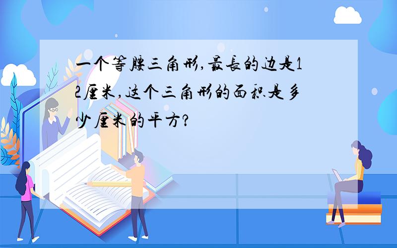 一个等腰三角形,最长的边是12厘米,这个三角形的面积是多少厘米的平方?