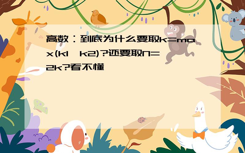 高数：到底为什么要取k=max(k1,k2)?还要取N=2k?看不懂