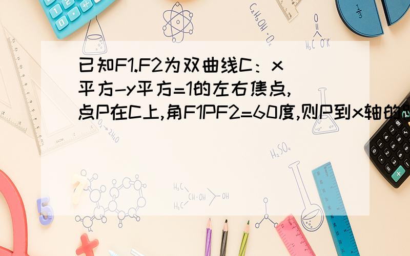 已知F1.F2为双曲线C：x平方-y平方=1的左右焦点,点P在C上,角F1PF2=60度,则P到x轴的距离为A（根号下3）/ 2 B（根号下6）/2 C 根号下3 D根号下6请用两种方法解 可否再提供一个方法