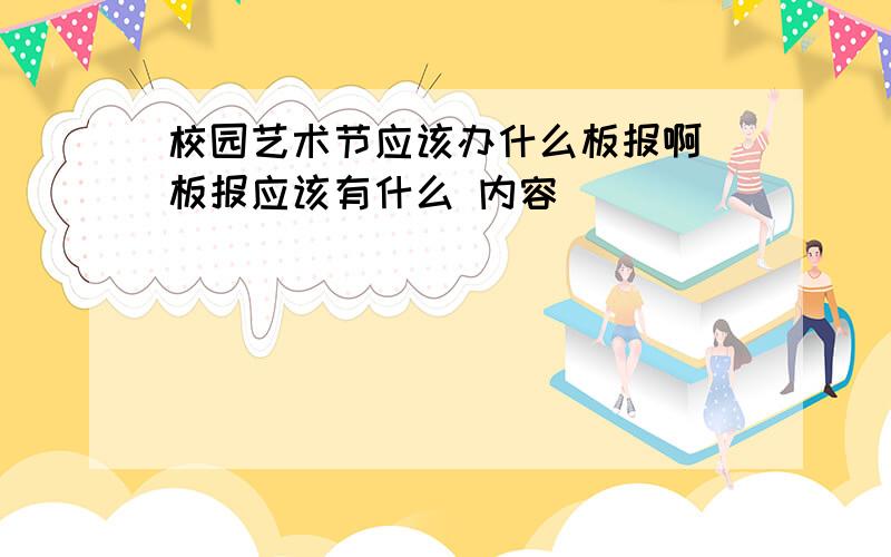 校园艺术节应该办什么板报啊 板报应该有什么 内容