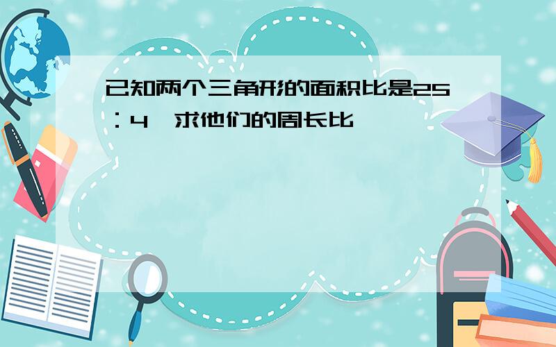 已知两个三角形的面积比是25：4,求他们的周长比